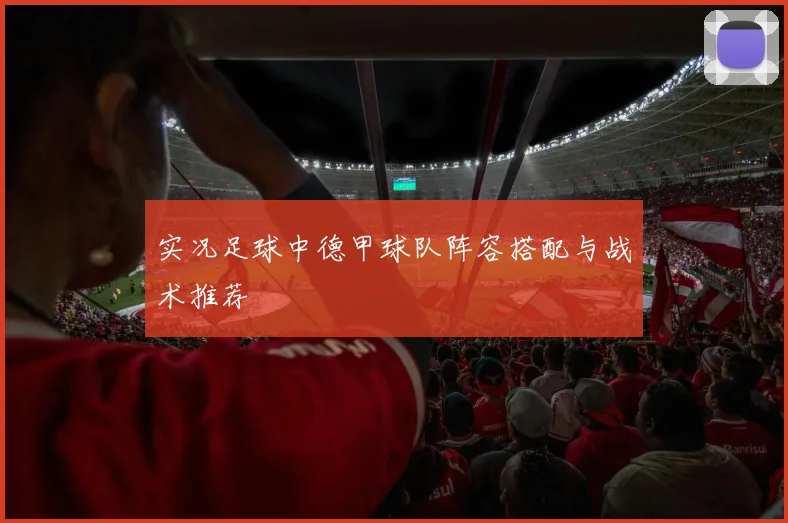 实况足球中德甲球队阵容搭配与战术推荐