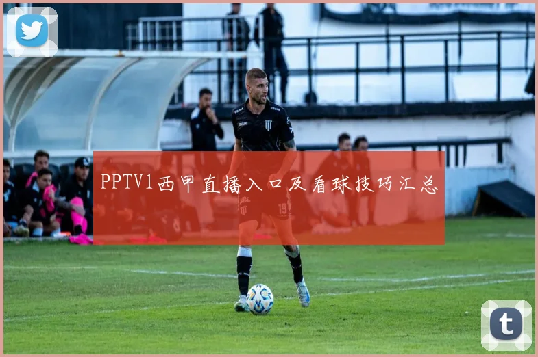 PPTV1西甲直播入口及看球技巧汇总