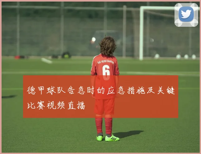 德甲球队告急时的应急措施及关键比赛视频直播