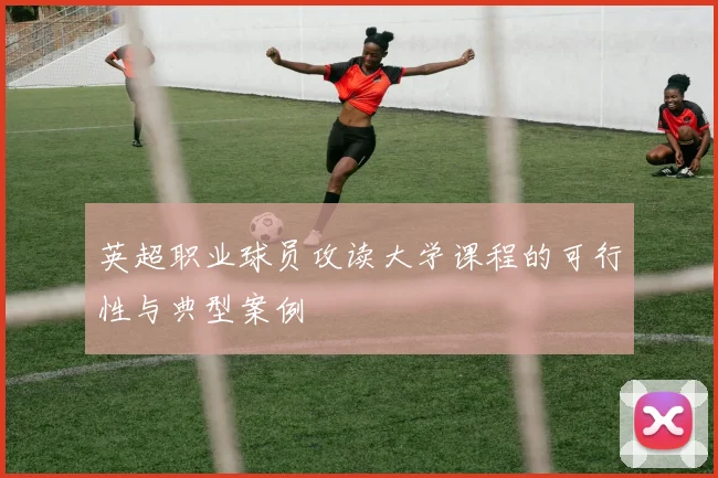 英超职业球员攻读大学课程的可行性与典型案例