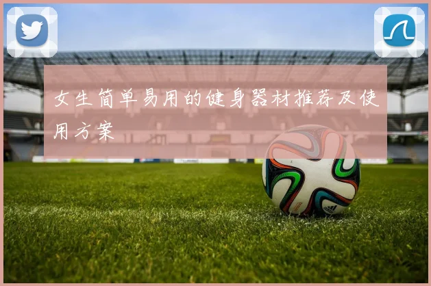 女生简单易用的健身器材推荐及使用方案
