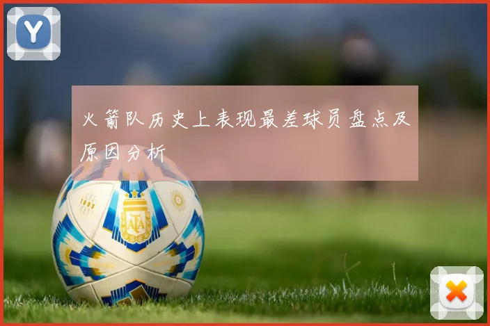 火箭队历史上表现最差球员盘点及原因分析