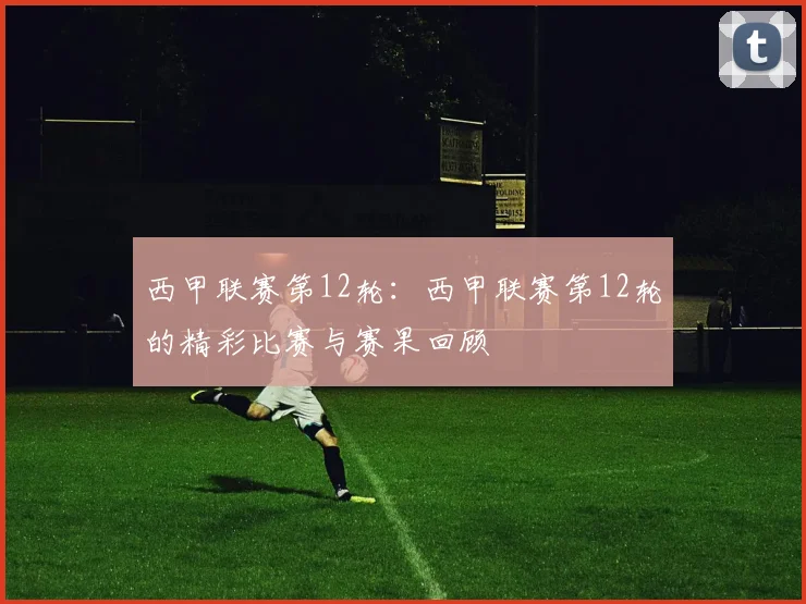西甲联赛第12轮：西甲联赛第12轮的精彩比赛与赛果回顾