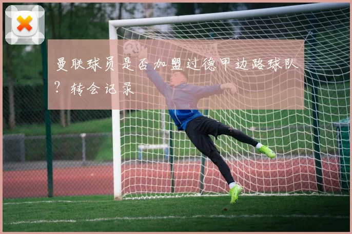 曼联球员是否加盟过德甲边路球队？转会记录