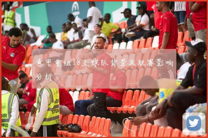 意甲重组18支球队背景及联赛影响分析