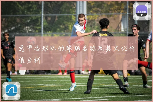 意甲各球队的球场名称及其文化价值分析