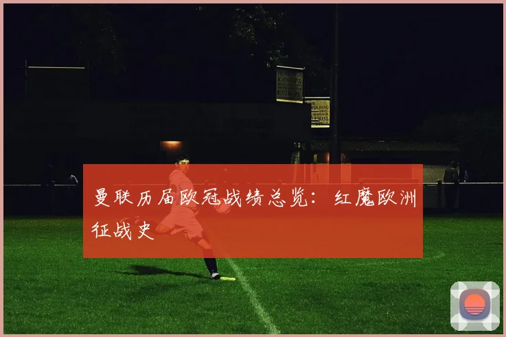 曼联历届欧冠战绩总览：红魔欧洲征战史