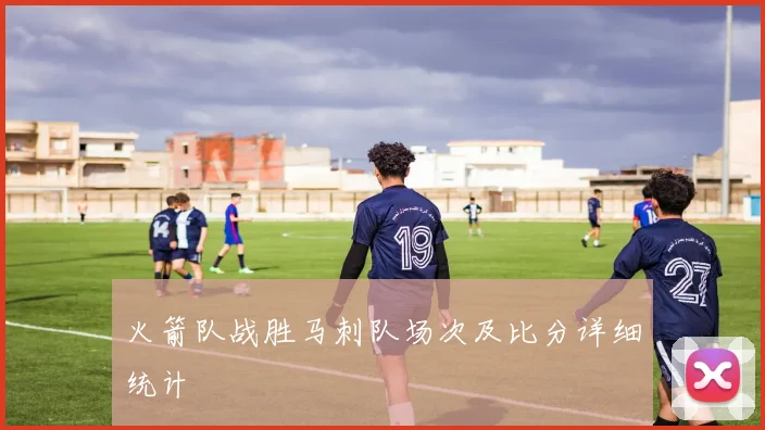 火箭队战胜马刺队场次及比分详细统计