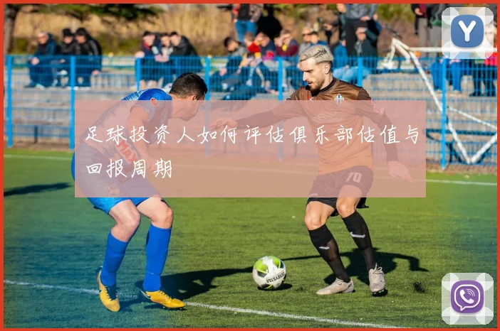 足球投资人如何评估俱乐部估值与回报周期