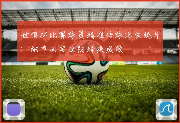 世俱杯比赛球员精准传球比例统计：细节决定攻防转换成败