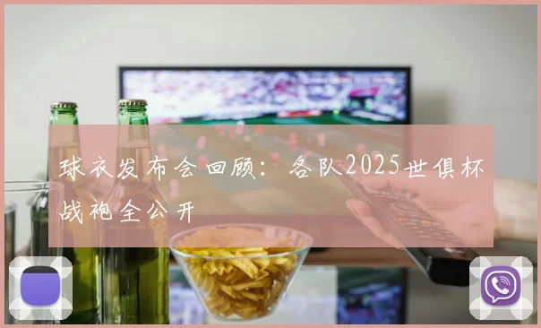 球衣发布会回顾：各队2025世俱杯战袍全公开