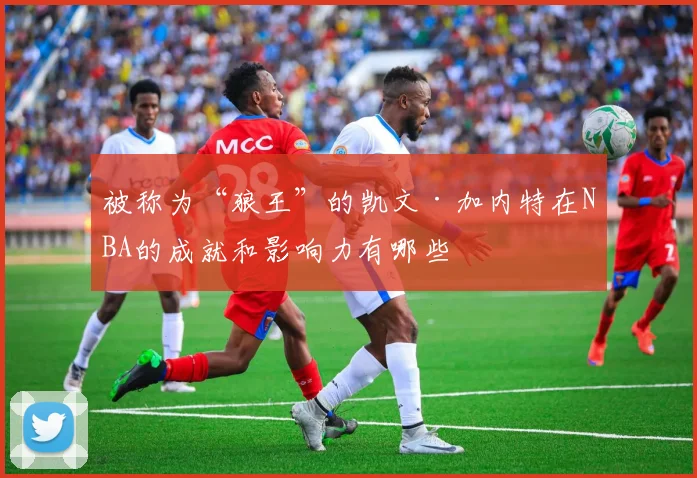 被称为“狼王”的凯文·加内特在NBA的成就和影响力有哪些