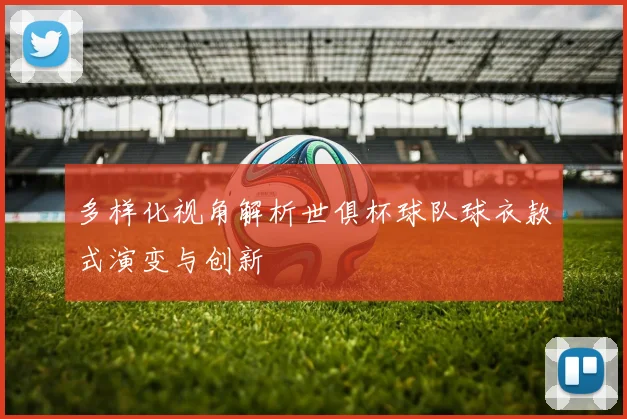 多样化视角解析世俱杯球队球衣款式演变与创新
